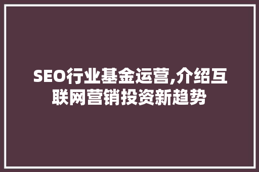 SEO行业基金运营,介绍互联网营销投资新趋势