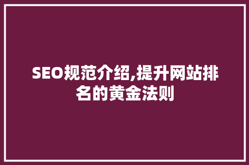 SEO规范介绍,提升网站排名的黄金法则