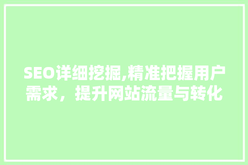 SEO详细挖掘,精准把握用户需求，提升网站流量与转化