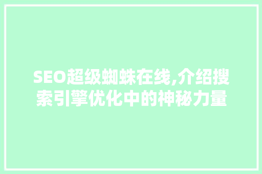 SEO超级蜘蛛在线,介绍搜索引擎优化中的神秘力量