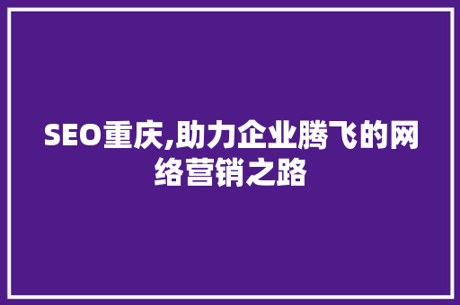 SEO重庆,助力企业腾飞的网络营销之路