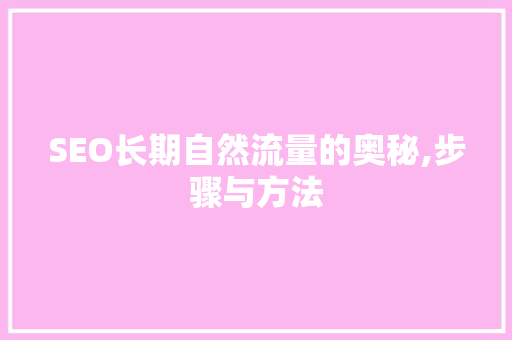 SEO长期自然流量的奥秘,步骤与方法