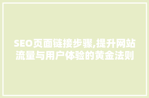 SEO页面链接步骤,提升网站流量与用户体验的黄金法则
