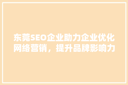 东莞SEO企业助力企业优化网络营销，提升品牌影响力