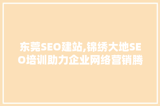 东莞SEO建站,锦绣大地SEO培训助力企业网络营销腾飞