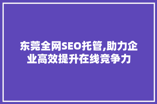东莞全网SEO托管,助力企业高效提升在线竞争力
