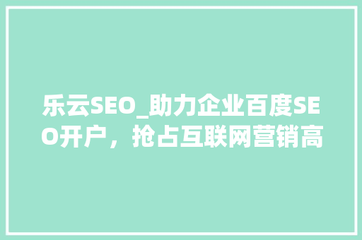 乐云SEO_助力企业百度SEO开户，抢占互联网营销高地