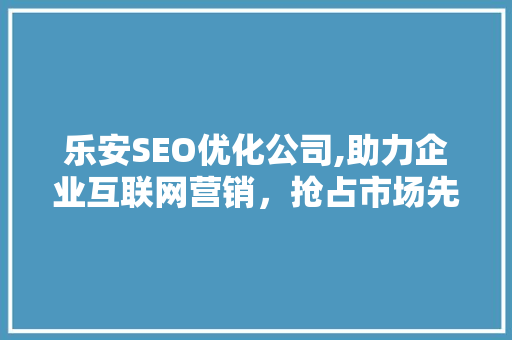 乐安SEO优化公司,助力企业互联网营销，抢占市场先机
