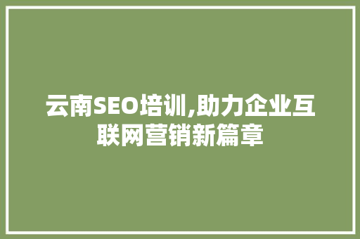 云南SEO培训,助力企业互联网营销新篇章