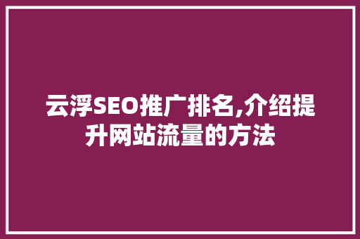 云浮SEO推广排名,介绍提升网站流量的方法