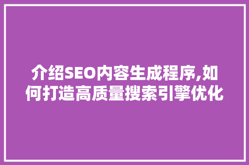 介绍SEO内容生成程序,如何打造高质量搜索引擎优化文章