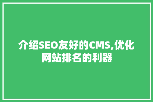 介绍SEO友好的CMS,优化网站排名的利器