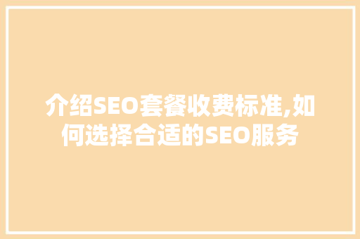 介绍SEO套餐收费标准,如何选择合适的SEO服务