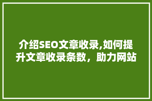 介绍SEO文章收录,如何提升文章收录条数，助力网站优化