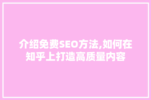 介绍免费SEO方法,如何在知乎上打造高质量内容