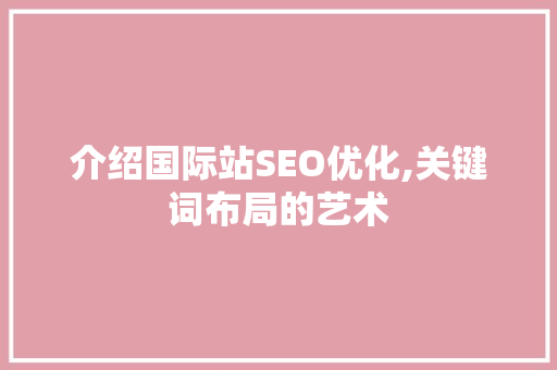 介绍国际站SEO优化,关键词布局的艺术