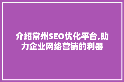 介绍常州SEO优化平台,助力企业网络营销的利器