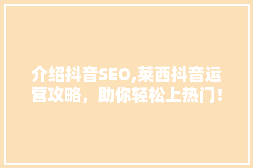 介绍抖音SEO,莱西抖音运营攻略，助你轻松上热门！