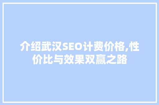 介绍武汉SEO计费价格,性价比与效果双赢之路