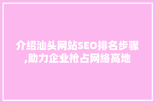 介绍汕头网站SEO排名步骤,助力企业抢占网络高地