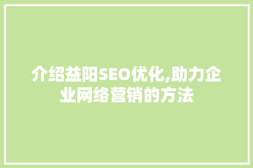 介绍益阳SEO优化,助力企业网络营销的方法