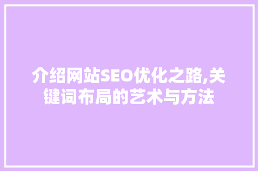 介绍网站SEO优化之路,关键词布局的艺术与方法