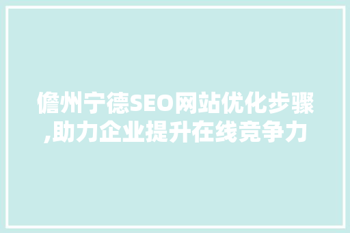 儋州宁德SEO网站优化步骤,助力企业提升在线竞争力