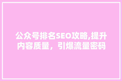 公众号排名SEO攻略,提升内容质量，引爆流量密码