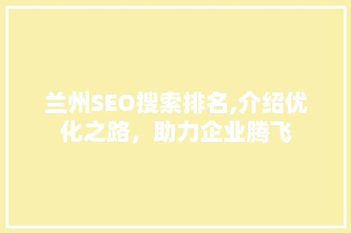 兰州SEO搜索排名,介绍优化之路，助力企业腾飞