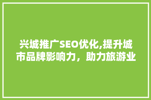 兴城推广SEO优化,提升城市品牌影响力，助力旅游业蓬勃发展