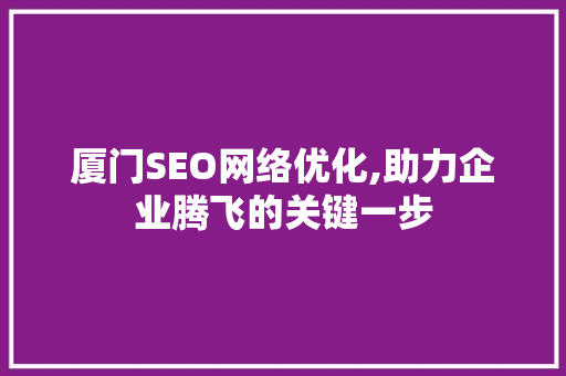 厦门SEO网络优化,助力企业腾飞的关键一步