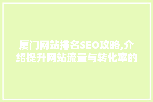 厦门网站排名SEO攻略,介绍提升网站流量与转化率的秘密武器