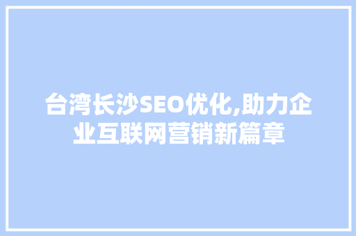 台湾长沙SEO优化,助力企业互联网营销新篇章