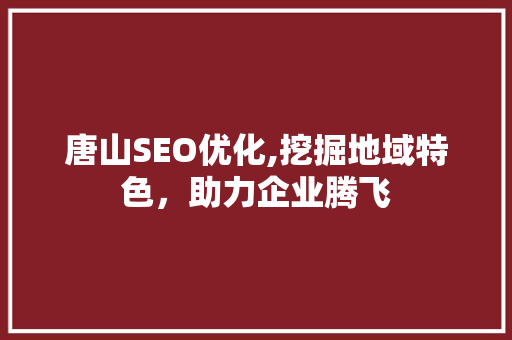 唐山SEO优化,挖掘地域特色，助力企业腾飞