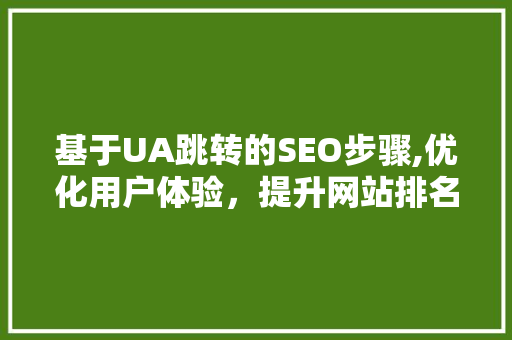 基于UA跳转的SEO步骤,优化用户体验，提升网站排名
