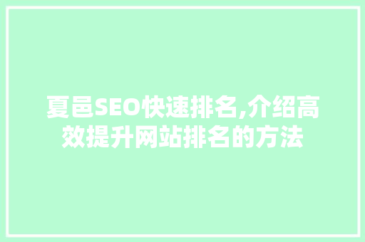 夏邑SEO快速排名,介绍高效提升网站排名的方法