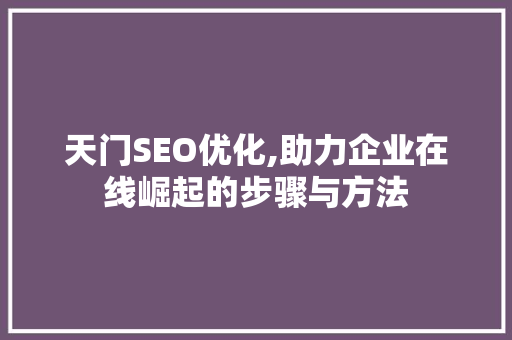 天门SEO优化,助力企业在线崛起的步骤与方法