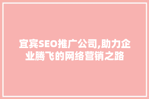 宜宾SEO推广公司,助力企业腾飞的网络营销之路