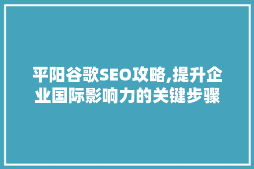 平阳谷歌SEO攻略,提升企业国际影响力的关键步骤