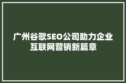 广州谷歌SEO公司助力企业互联网营销新篇章