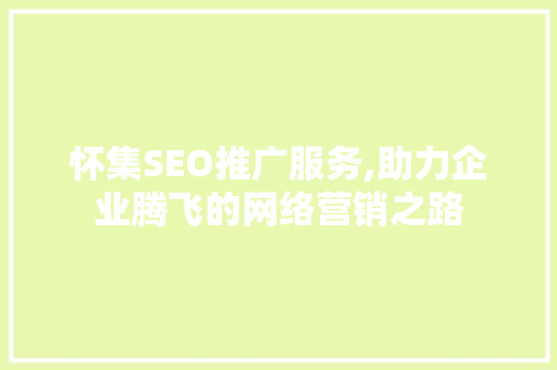 怀集SEO推广服务,助力企业腾飞的网络营销之路