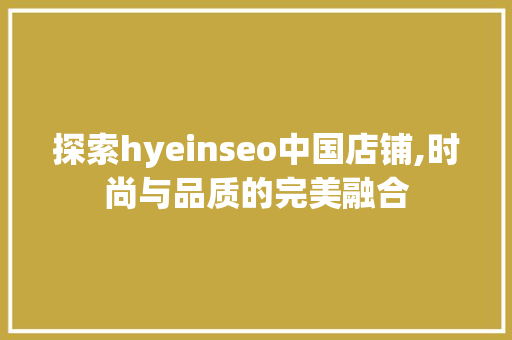 探索hyeinseo中国店铺,时尚与品质的完美融合
