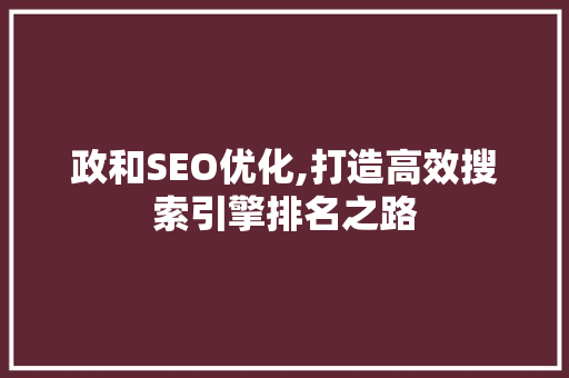 政和SEO优化,打造高效搜索引擎排名之路