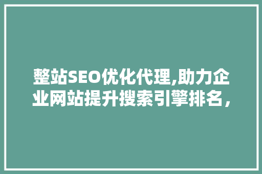 整站SEO优化代理,助力企业网站提升搜索引擎排名，抢占市场先机