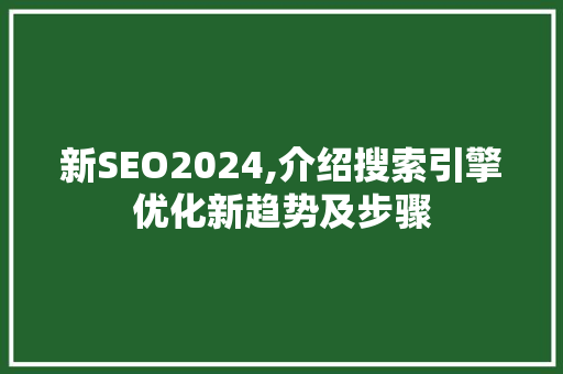 新SEO2024,介绍搜索引擎优化新趋势及步骤