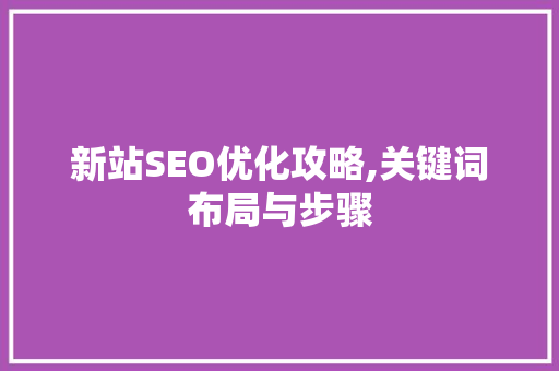 新站SEO优化攻略,关键词布局与步骤