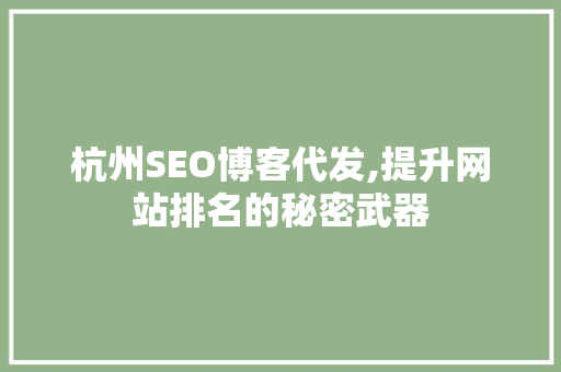 杭州SEO博客代发,提升网站排名的秘密武器