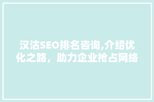 汉沽SEO排名咨询,介绍优化之路，助力企业抢占网络高地