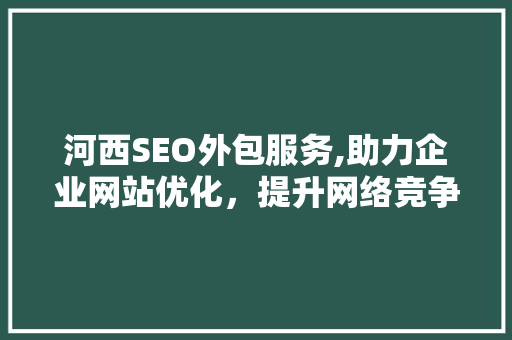 河西SEO外包服务,助力企业网站优化，提升网络竞争力