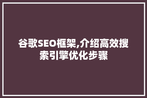 谷歌SEO框架,介绍高效搜索引擎优化步骤